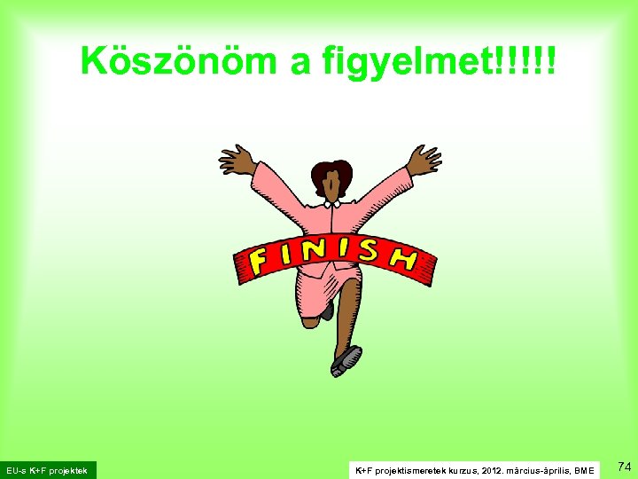 Köszönöm a figyelmet!!!!! EU-s K+F projektek K+F projektismeretek kurzus, 2012. március-április, BME 74 