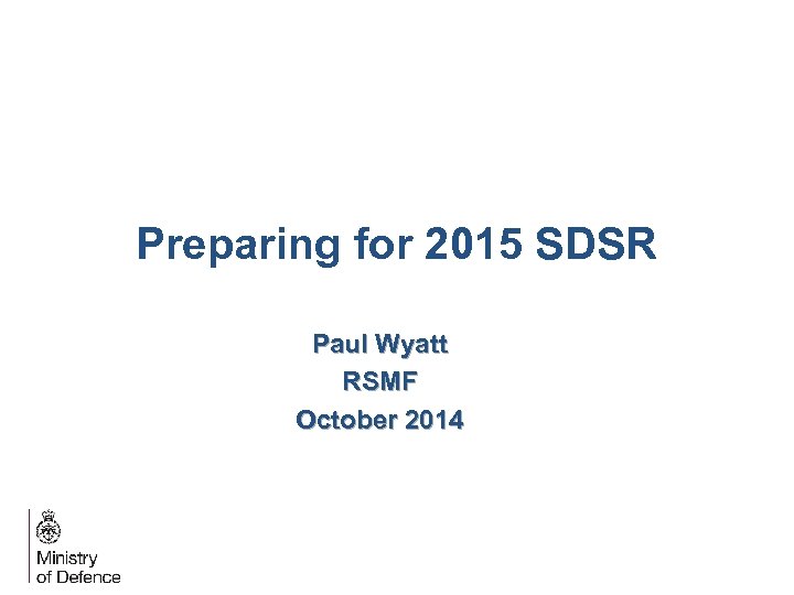 Preparing for 2015 SDSR Paul Wyatt RSMF October 2014 