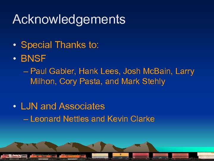 Acknowledgements • Special Thanks to: • BNSF – Paul Gabler, Hank Lees, Josh Mc.