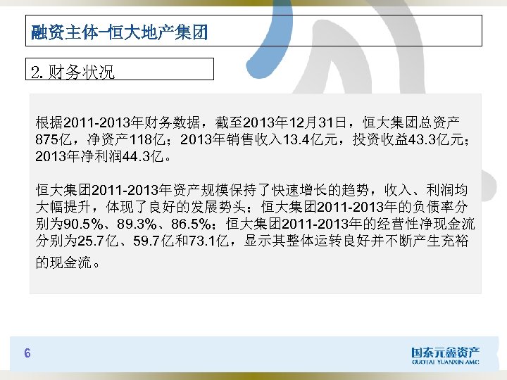 融资主体-恒大地产集团 2. 财务状况 根据 2011 -2013年财务数据，截至 2013年 12月31日，恒大集团总资产 875亿，净资产 118亿； 2013年销售收入 13. 4亿元，投资收益43. 3亿元；