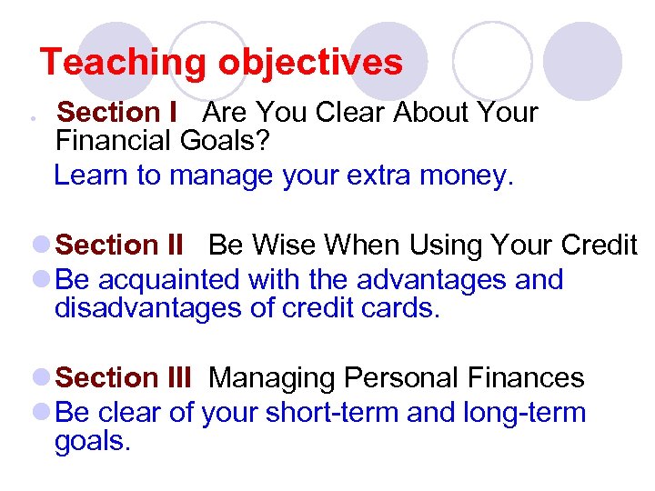 Teaching objectives l Section I Are You Clear About Your Financial Goals? Learn to