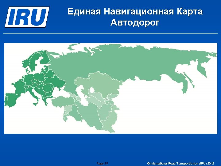 Единая Навигационная Карта Автодорог Page 15 © International Road Transport Union (IRU) 2012 