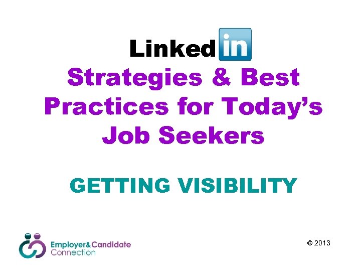 Linked. In Strategies & Best Practices for Today’s Job Seekers GETTING VISIBILITY © 2013