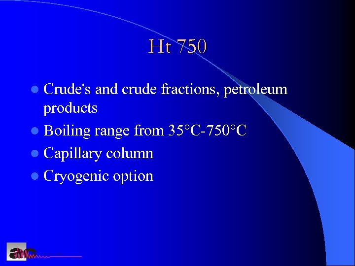 Ht 750 l Crude's and crude fractions, petroleum products l Boiling range from 35°C-750°C