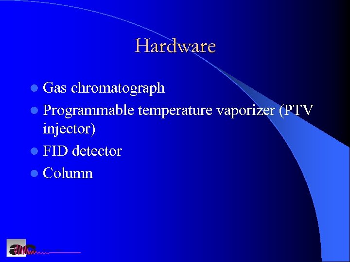 Hardware l Gas chromatograph l Programmable temperature vaporizer (PTV injector) l FID detector l