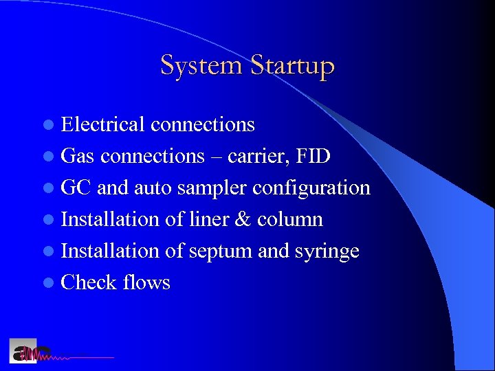 System Startup l Electrical connections l Gas connections – carrier, FID l GC and