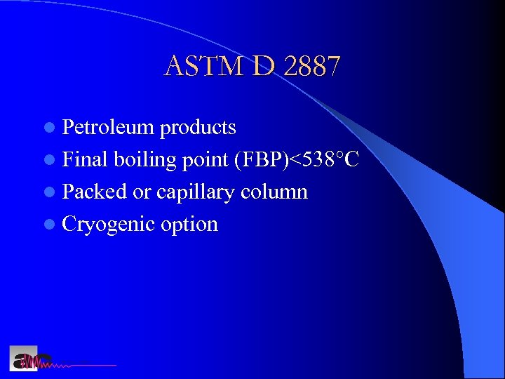 ASTM D 2887 l Petroleum products l Final boiling point (FBP)<538°C l Packed or