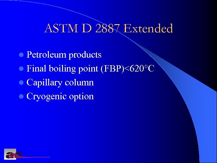 ASTM D 2887 Extended l Petroleum products l Final boiling point (FBP)<620°C l Capillary