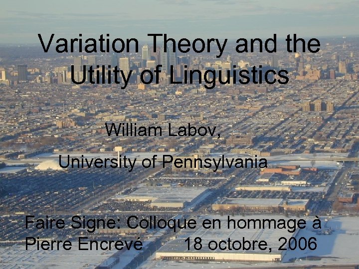 Variation Theory and the Utility of Linguistics William Labov, University of Pennsylvania Faire Signe: