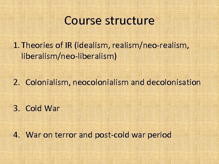 Course structure 1. Theories of IR (idealism, realism/neo-realism, liberalism/neo-liberalism) 2. Colonialism, neocolonialism and decolonisation