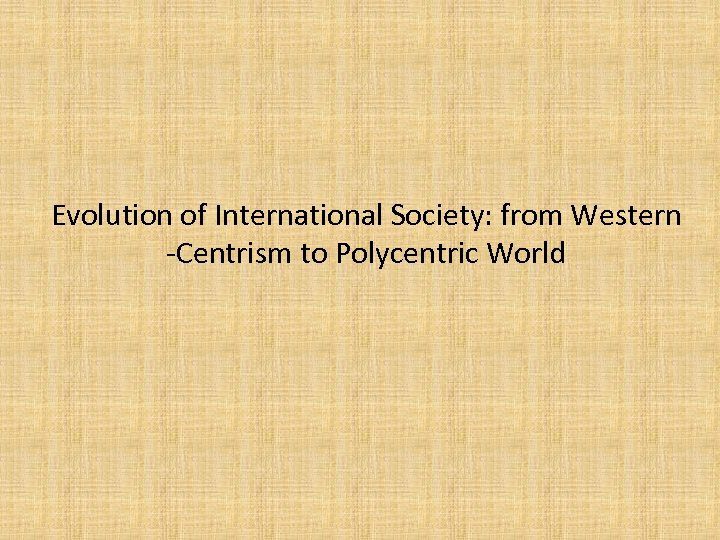 Evolution of International Society: from Western -Centrism to Polycentric World 