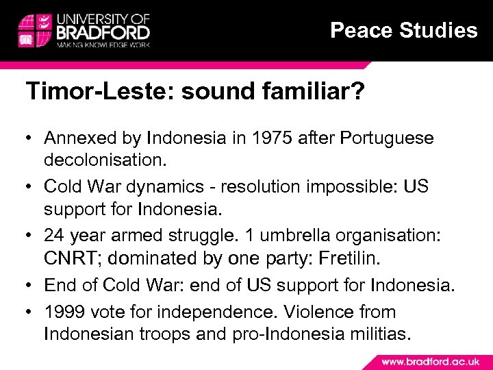 Peace Studies Timor-Leste: sound familiar? • Annexed by Indonesia in 1975 after Portuguese decolonisation.