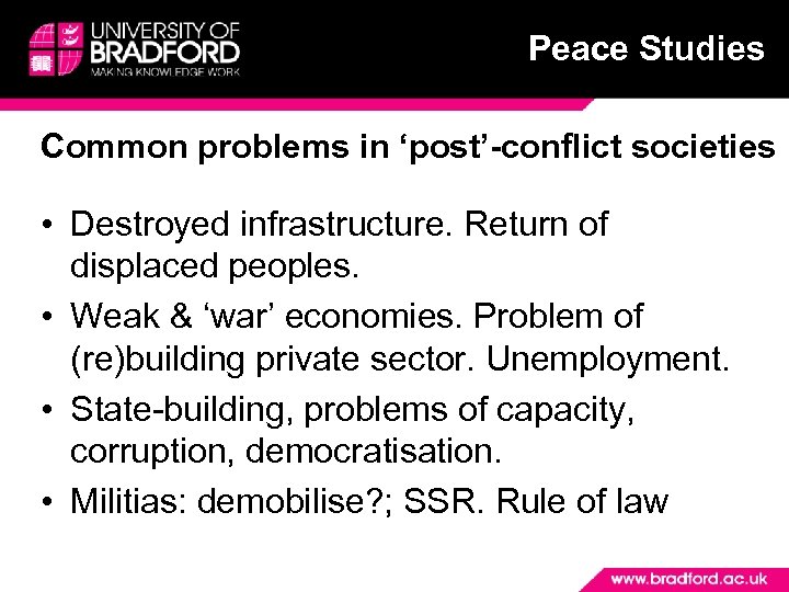 Peace Studies Common problems in ‘post’-conflict societies • Destroyed infrastructure. Return of displaced peoples.