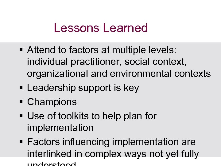 Lessons Learned § Attend to factors at multiple levels: individual practitioner, social context, organizational