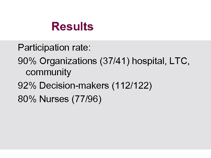 Results Participation rate: 90% Organizations (37/41) hospital, LTC, community 92% Decision-makers (112/122) 80% Nurses