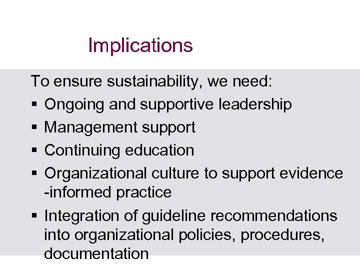 Implications To ensure sustainability, we need: § Ongoing and supportive leadership § Management support