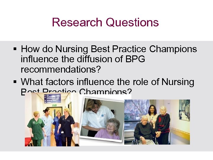 Research Questions § How do Nursing Best Practice Champions influence the diffusion of BPG