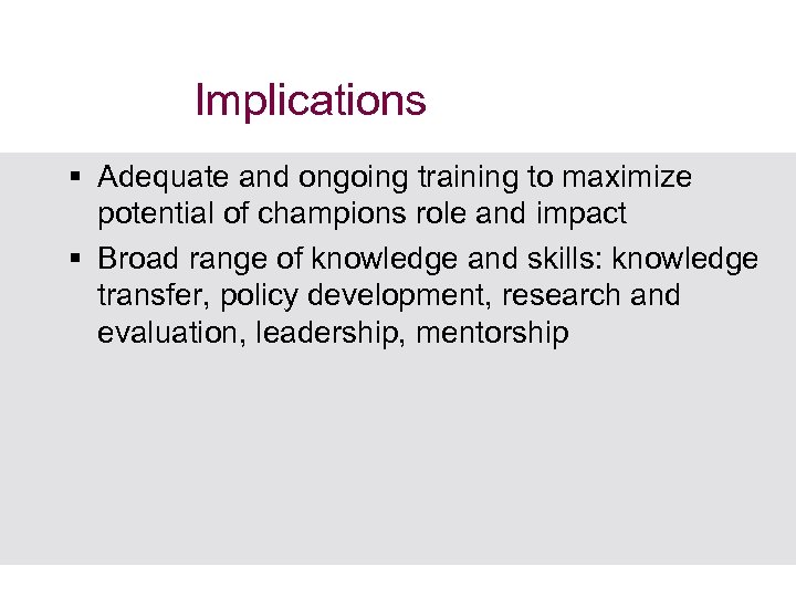 Implications § Adequate and ongoing training to maximize potential of champions role and impact