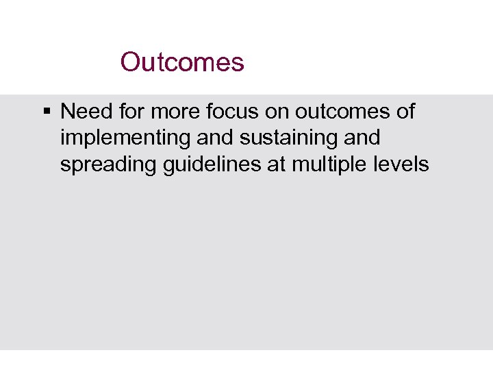 Outcomes § Need for more focus on outcomes of implementing and sustaining and spreading