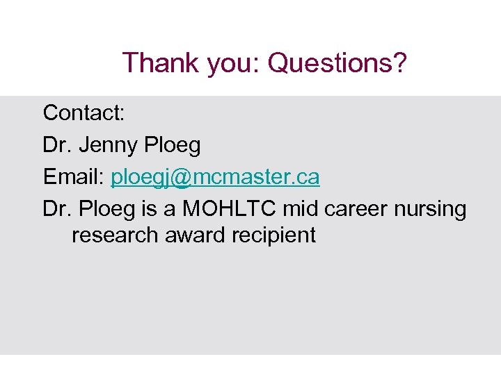 Thank you: Questions? Contact: Dr. Jenny Ploeg Email: ploegj@mcmaster. ca Dr. Ploeg is a