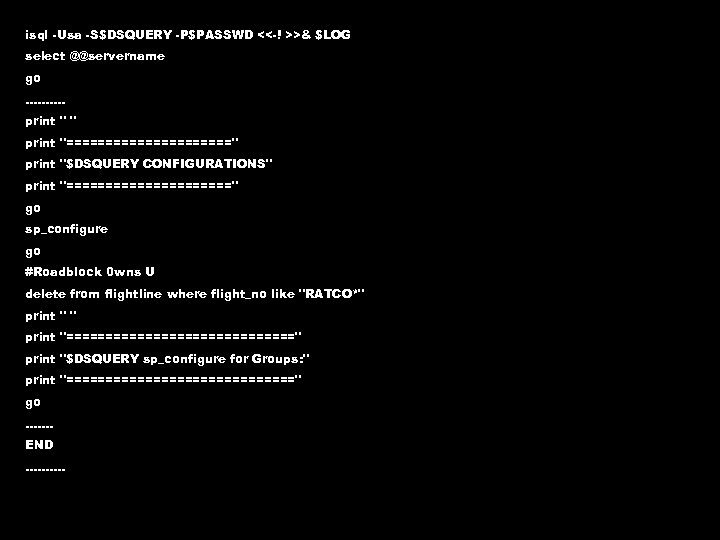 isql -Usa -S$DSQUERY -P$PASSWD <<-! >>& $LOG select @@servername go. . print 