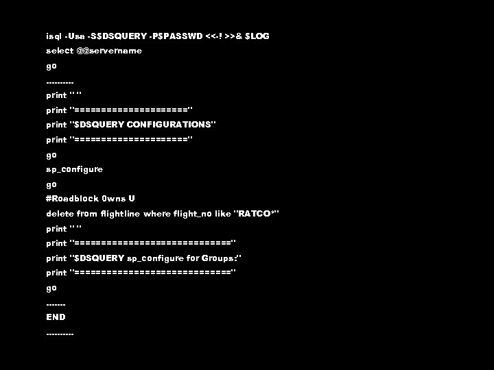 isql -Usa -S$DSQUERY -P$PASSWD <<-! >>& $LOG select @@servername go. . print 