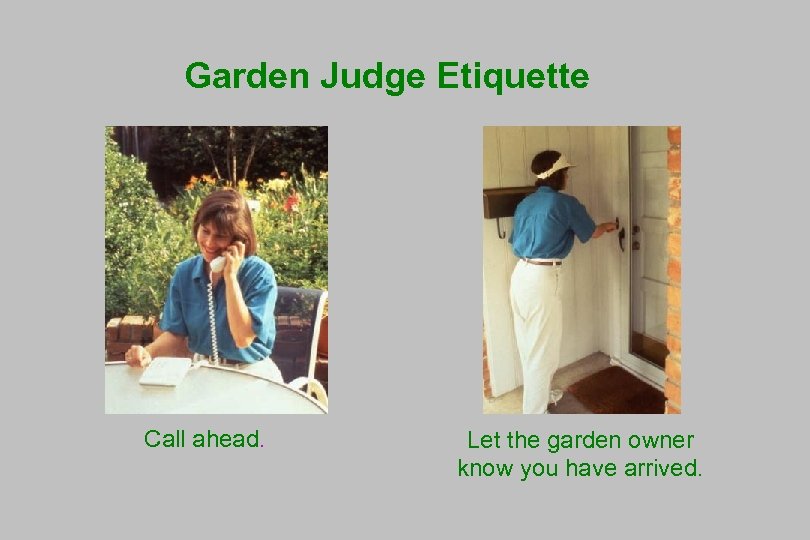 Garden Judge Etiquette Call ahead. Let the garden owner know you have arrived. 