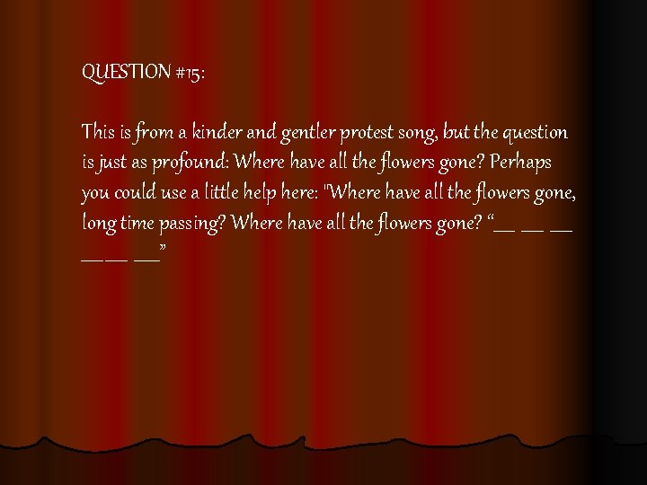 QUESTION #15: This is from a kinder and gentler protest song, but the question