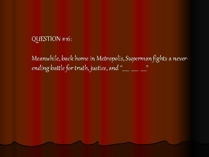 QUESTION #16: Meanwhile, back home in Metropolis, Superman fights a neverending battle for truth,