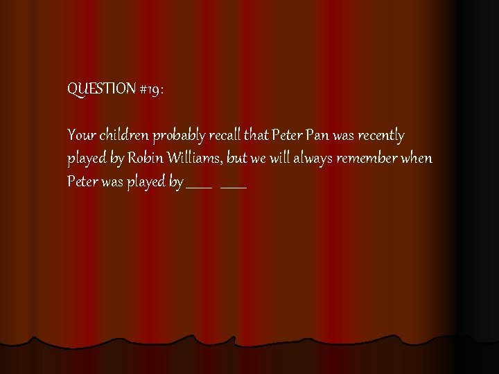 QUESTION #19: Your children probably recall that Peter Pan was recently played by Robin