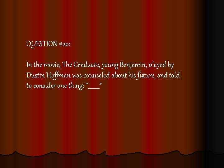 QUESTION #20: In the movie, The Graduate, young Benjamin, played by Dustin Hoffman was