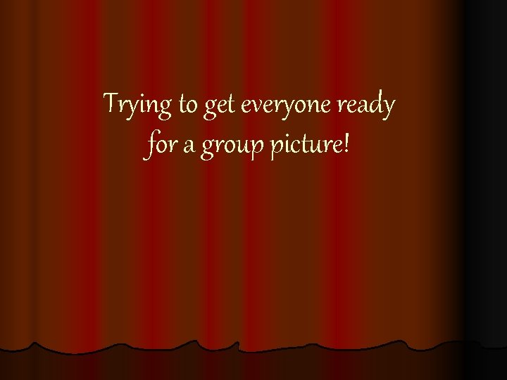 Trying to get everyone ready for a group picture! 