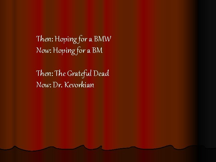 Then: Hoping for a BMW Now: Hoping for a BM Then: The Grateful Dead