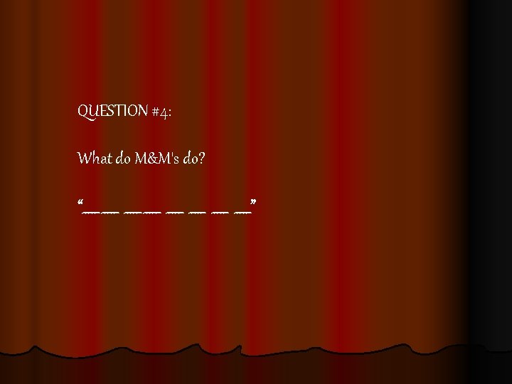 QUESTION #4: What do M&M's do? “_____ _____ _____” 