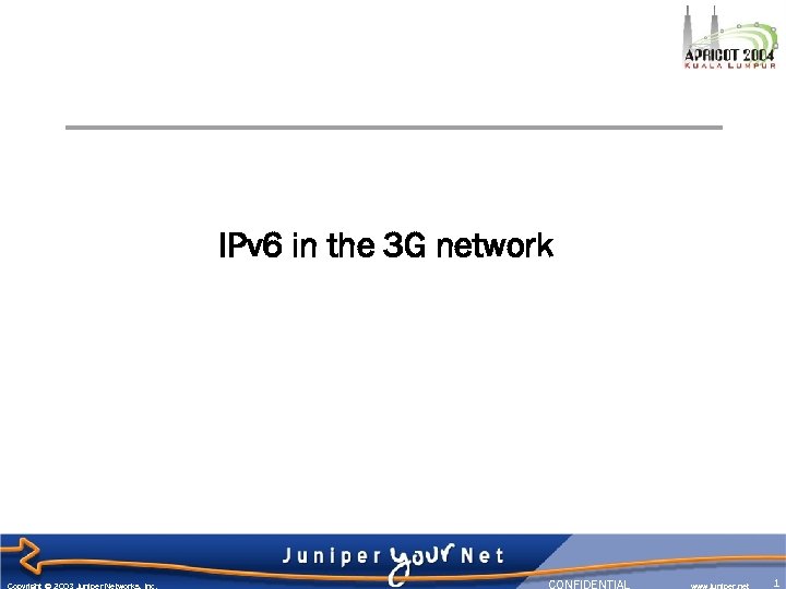 IPv 6 in the 3 G network Copyright © 2003 Juniper Networks, Inc. CONFIDENTIAL