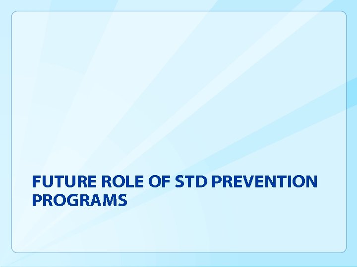 FUTURE ROLE OF STD PREVENTION PROGRAMS 