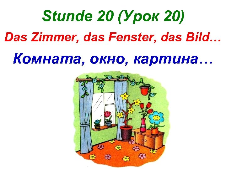 Stunde 20 (Урок 20) Das Zimmer, das Fenster, das Bild… Комната, окно, картина… 