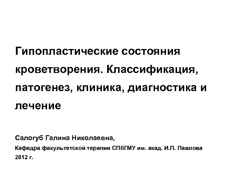 Гипопластические состояния кроветворения. Классификация, патогенез, клиника, диагностика и лечение Салогуб Галина Николаевна, Кафедра факультетской