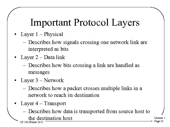 Important Protocol Layers • Layer 1 – Physical – Describes how signals crossing one