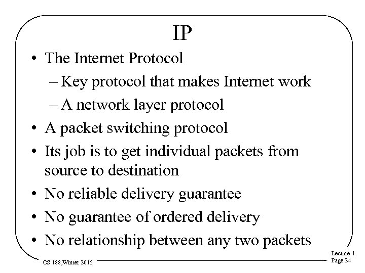 IP • The Internet Protocol – Key protocol that makes Internet work – A