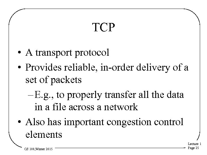 TCP • A transport protocol • Provides reliable, in-order delivery of a set of