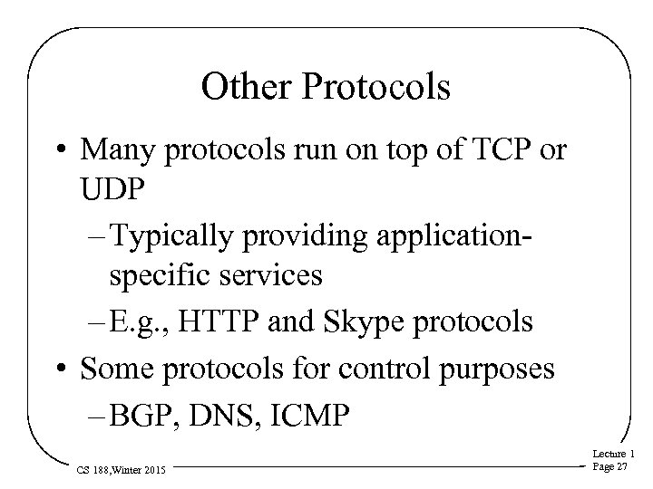 Other Protocols • Many protocols run on top of TCP or UDP – Typically