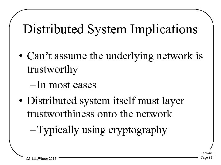 Distributed System Implications • Can’t assume the underlying network is trustworthy – In most