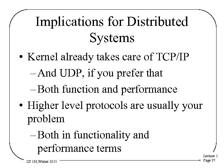 Implications for Distributed Systems • Kernel already takes care of TCP/IP – And UDP,