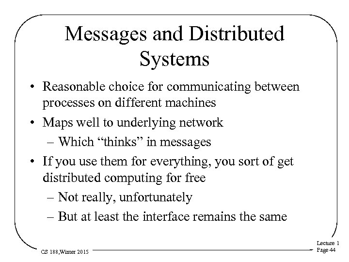 Messages and Distributed Systems • Reasonable choice for communicating between processes on different machines