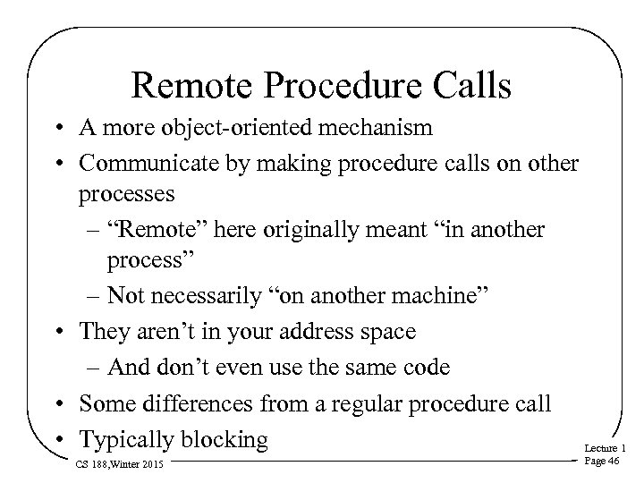 Remote Procedure Calls • A more object-oriented mechanism • Communicate by making procedure calls