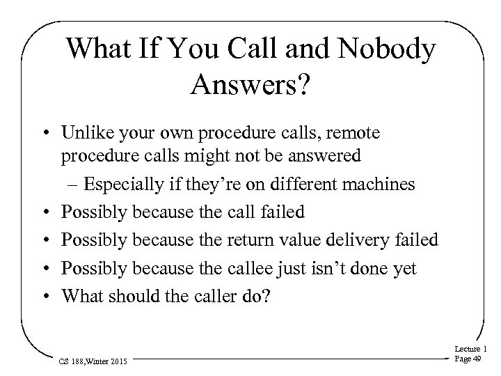 What If You Call and Nobody Answers? • Unlike your own procedure calls, remote