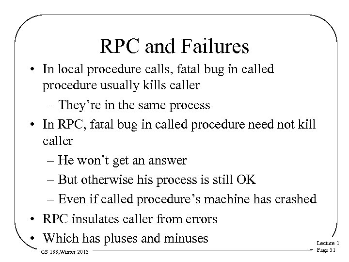 RPC and Failures • In local procedure calls, fatal bug in called procedure usually