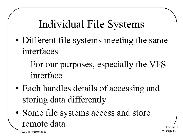 Individual File Systems • Different file systems meeting the same interfaces – For our