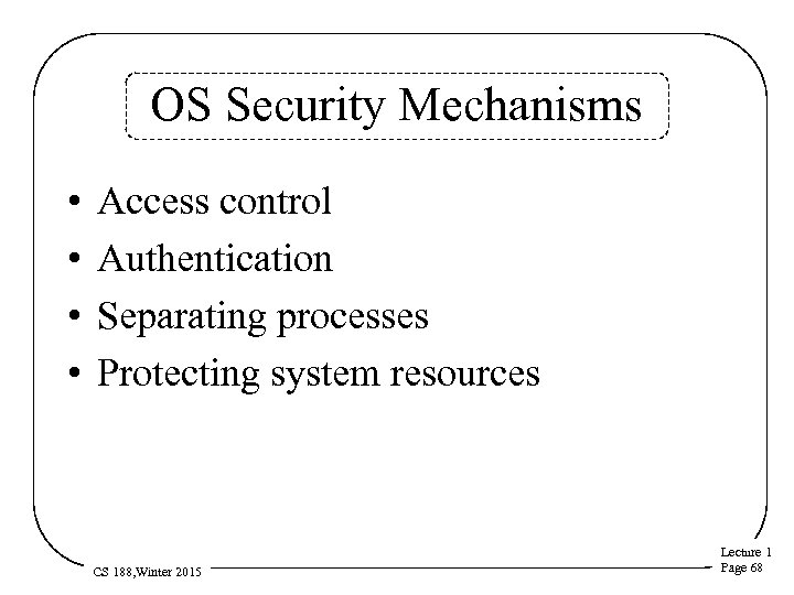 OS Security Mechanisms • • Access control Authentication Separating processes Protecting system resources CS